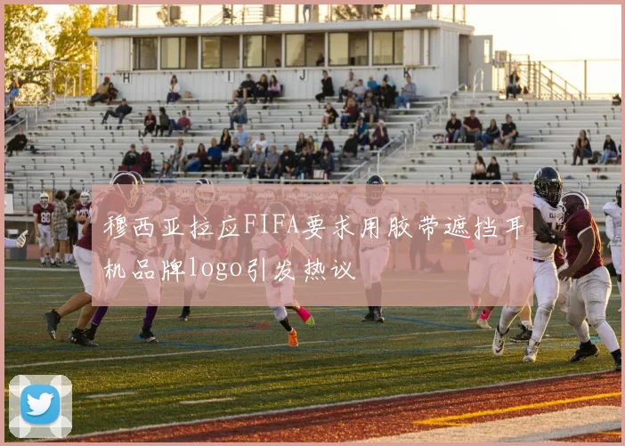 穆西亚拉应FIFA要求用胶带遮挡耳机品牌logo引发热议