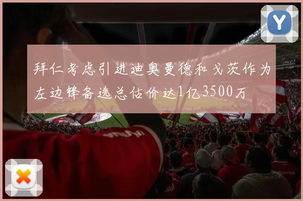 拜仁考虑引进迪奥曼德和戈茨作为左边锋备选总估价达1亿3500万
