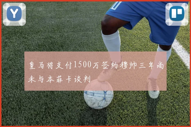 皇马将支付1500万签约穆帅三年尚未与本菲卡谈判