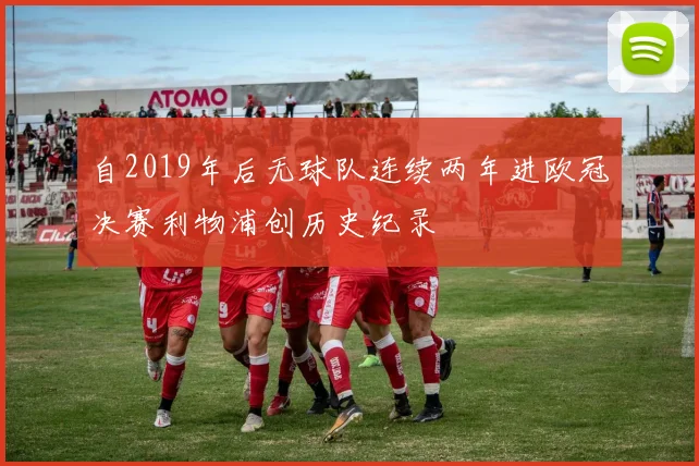 自2019年后无球队连续两年进欧冠决赛利物浦创历史纪录
