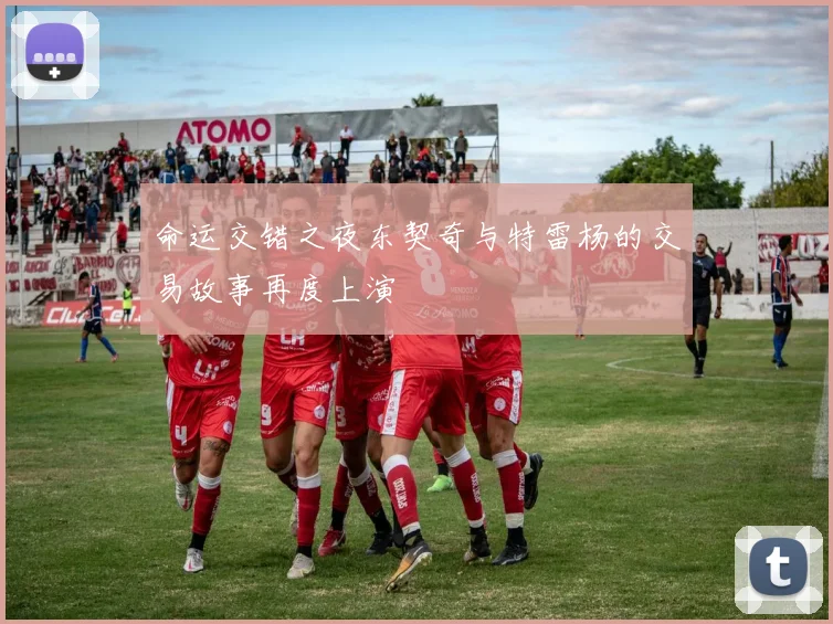 命运交错之夜东契奇与特雷杨的交易故事再度上演
