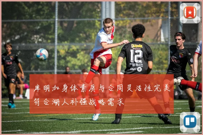 库明加身体素质与合同灵活性完美符合湖人补强战略需求