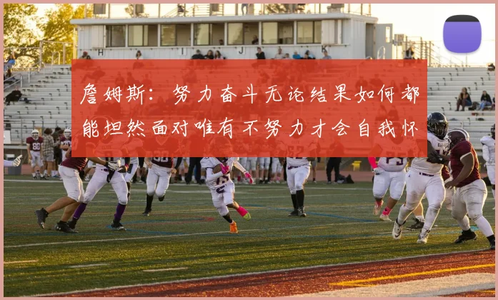 詹姆斯：努力奋斗无论结果如何都能坦然面对唯有不努力才会自我怀疑