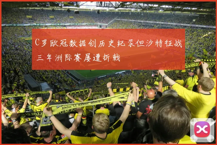 C罗欧冠数据创历史纪录但沙特征战三年洲际赛屡遭折戟